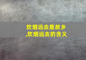 炊烟远去是故乡,炊烟远去的含义