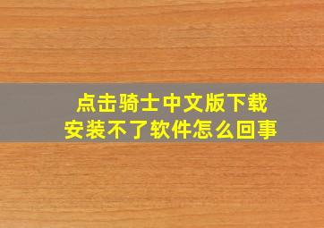 点击骑士中文版下载安装不了软件怎么回事