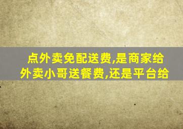 点外卖免配送费,是商家给外卖小哥送餐费,还是平台给