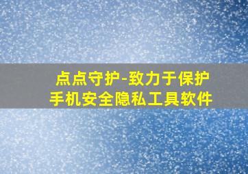 点点守护-致力于保护手机安全隐私工具软件