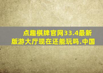 点趣棋牌官网33.4最新版游大厅现在还能玩吗.中国