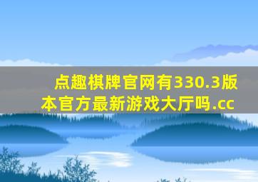 点趣棋牌官网有330.3版本官方最新游戏大厅吗.cc