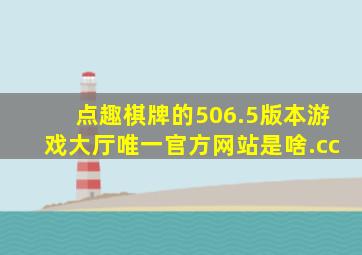 点趣棋牌的506.5版本游戏大厅唯一官方网站是啥.cc