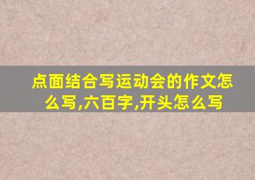 点面结合写运动会的作文怎么写,六百字,开头怎么写