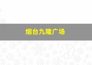 烟台九隆广场