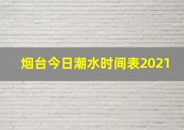 烟台今日潮水时间表2021