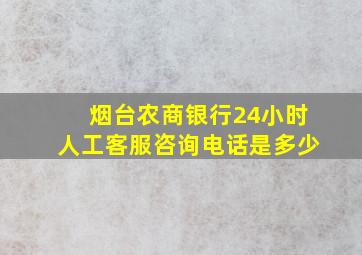 烟台农商银行24小时人工客服咨询电话是多少