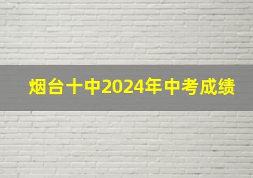 烟台十中2024年中考成绩