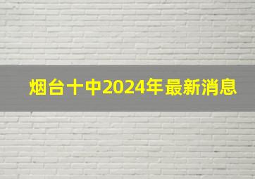 烟台十中2024年最新消息