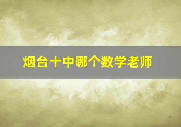 烟台十中哪个数学老师