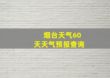 烟台天气60天天气预报查询