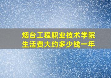 烟台工程职业技术学院生活费大约多少钱一年