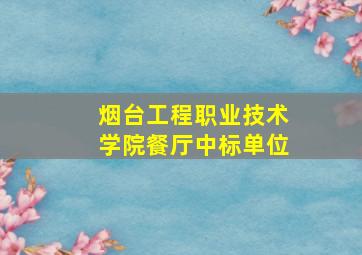 烟台工程职业技术学院餐厅中标单位