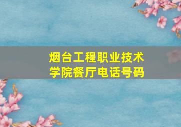 烟台工程职业技术学院餐厅电话号码