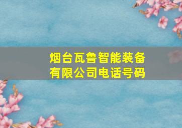 烟台瓦鲁智能装备有限公司电话号码