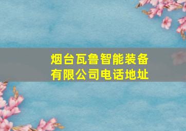 烟台瓦鲁智能装备有限公司电话地址