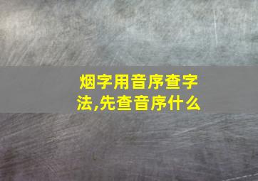 烟字用音序查字法,先查音序什么