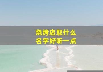 烧烤店取什么名字好听一点