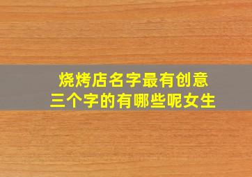 烧烤店名字最有创意三个字的有哪些呢女生