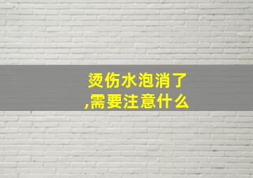 烫伤水泡消了,需要注意什么