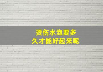 烫伤水泡要多久才能好起来呢