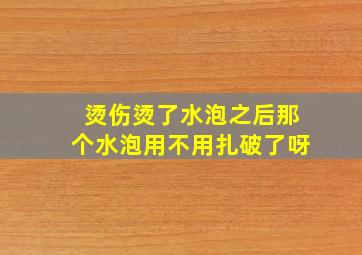 烫伤烫了水泡之后那个水泡用不用扎破了呀