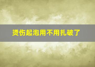 烫伤起泡用不用扎破了