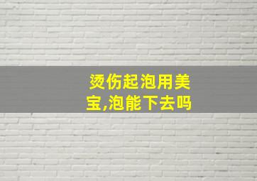 烫伤起泡用美宝,泡能下去吗