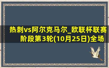 热刺vs阿尔克马尔_欧联杯联赛阶段第3轮(10月25日)全场集锦