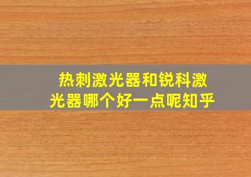 热刺激光器和锐科激光器哪个好一点呢知乎