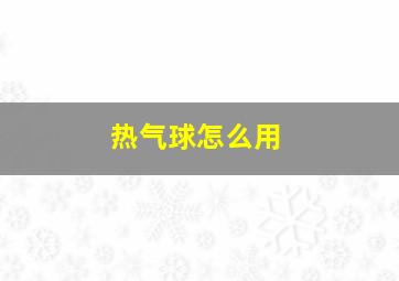 热气球怎么用