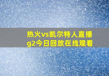 热火vs凯尔特人直播g2今日回放在线观看