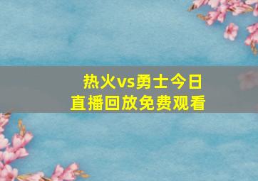 热火vs勇士今日直播回放免费观看