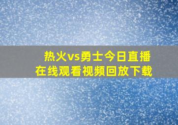 热火vs勇士今日直播在线观看视频回放下载