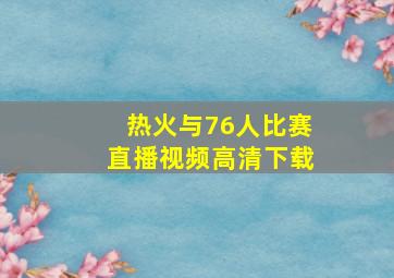 热火与76人比赛直播视频高清下载