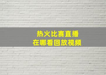 热火比赛直播在哪看回放视频