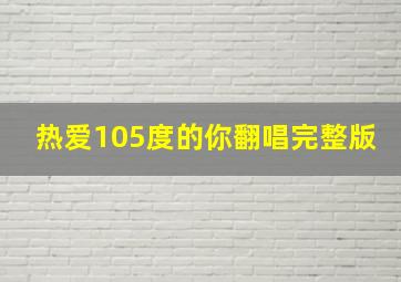 热爱105度的你翻唱完整版