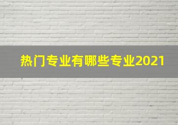 热门专业有哪些专业2021