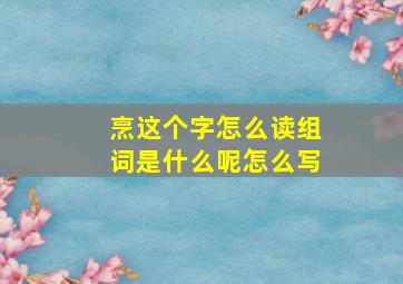 烹这个字怎么读组词是什么呢怎么写