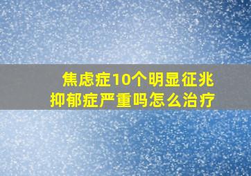 焦虑症10个明显征兆抑郁症严重吗怎么治疗