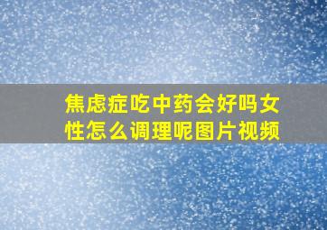 焦虑症吃中药会好吗女性怎么调理呢图片视频