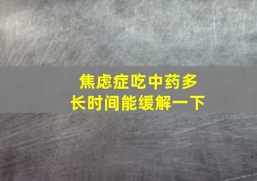 焦虑症吃中药多长时间能缓解一下