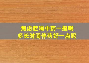 焦虑症喝中药一般喝多长时间停药好一点呢