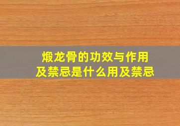 煅龙骨的功效与作用及禁忌是什么用及禁忌