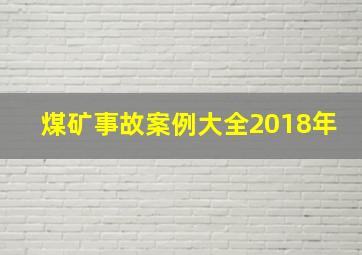 煤矿事故案例大全2018年