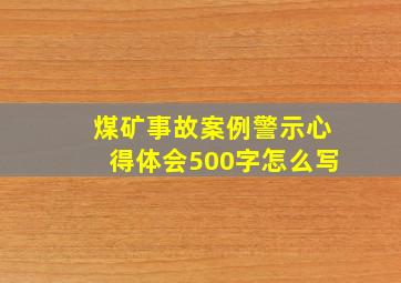 煤矿事故案例警示心得体会500字怎么写