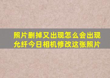 照片删掉又出现怎么会出现允纤今日相机修改这张照片