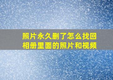 照片永久删了怎么找回相册里面的照片和视频