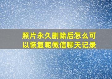 照片永久删除后怎么可以恢复呢微信聊天记录