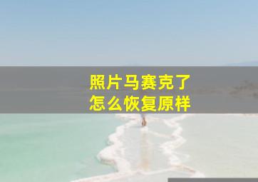 照片马赛克了怎么恢复原样